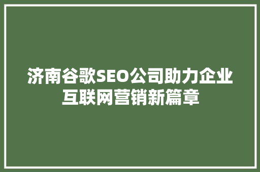 济南谷歌SEO公司助力企业互联网营销新篇章