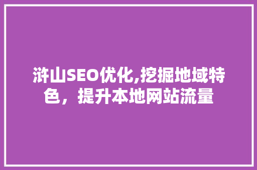 浒山SEO优化,挖掘地域特色，提升本地网站流量