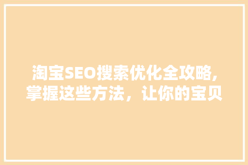 淘宝SEO搜索优化全攻略,掌握这些方法，让你的宝贝脱颖而出！