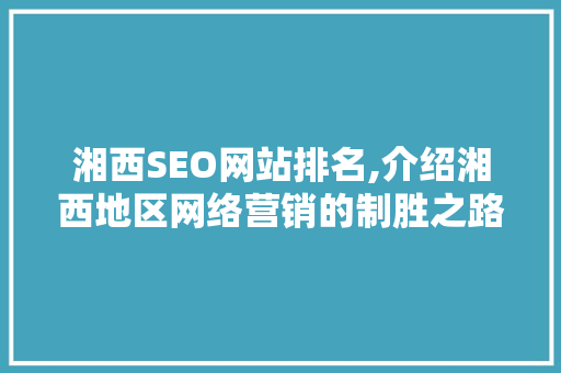 湘西SEO网站排名,介绍湘西地区网络营销的制胜之路