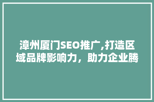 漳州厦门SEO推广,打造区域品牌影响力，助力企业腾飞  第1张