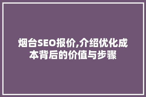 烟台SEO报价,介绍优化成本背后的价值与步骤