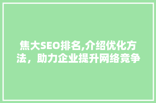 焦大SEO排名,介绍优化方法，助力企业提升网络竞争力