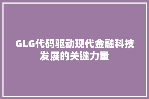 GLG代码驱动现代金融科技发展的关键力量