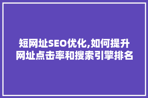 短网址SEO优化,如何提升网址点击率和搜索引擎排名