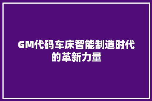 GM代码车床智能制造时代的革新力量