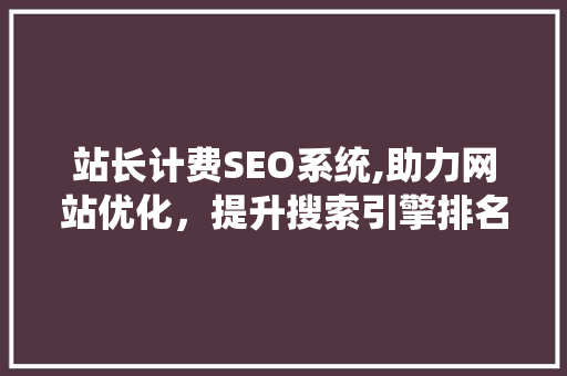 站长计费SEO系统,助力网站优化，提升搜索引擎排名