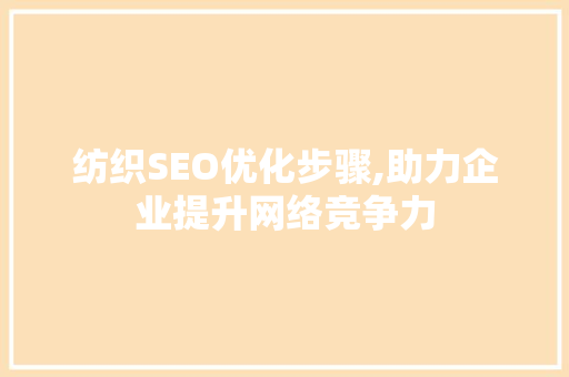 纺织SEO优化步骤,助力企业提升网络竞争力