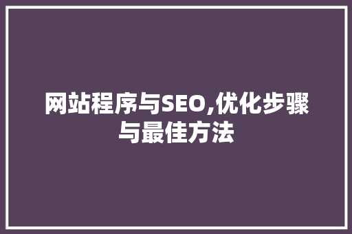 网站程序与SEO,优化步骤与最佳方法