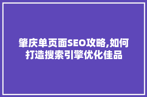 肇庆单页面SEO攻略,如何打造搜索引擎优化佳品