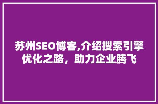 苏州SEO博客,介绍搜索引擎优化之路，助力企业腾飞