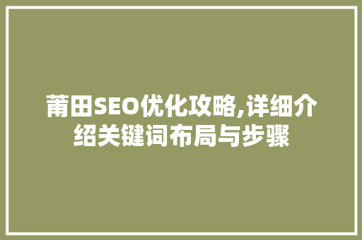 莆田SEO优化攻略,详细介绍关键词布局与步骤