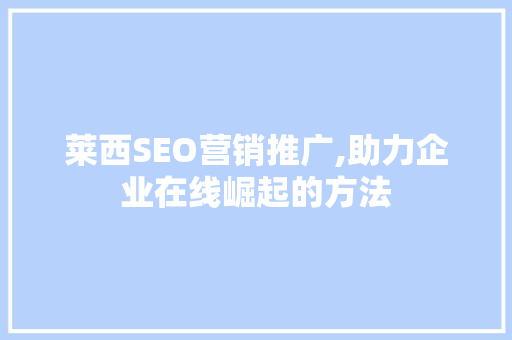 莱西SEO营销推广,助力企业在线崛起的方法