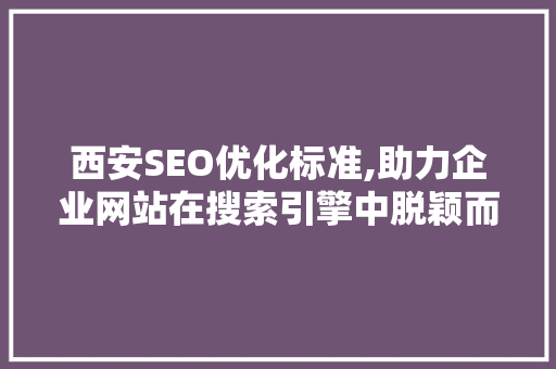 西安SEO优化标准,助力企业网站在搜索引擎中脱颖而出