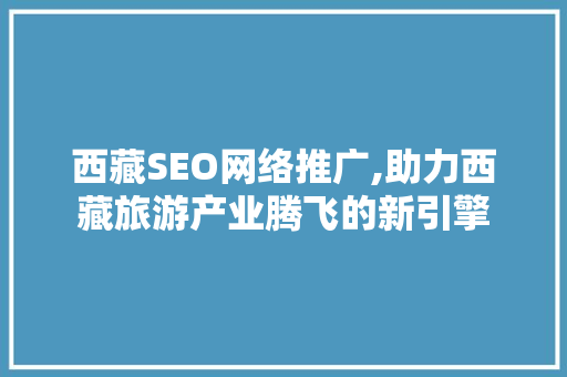 西藏SEO网络推广,助力西藏旅游产业腾飞的新引擎
