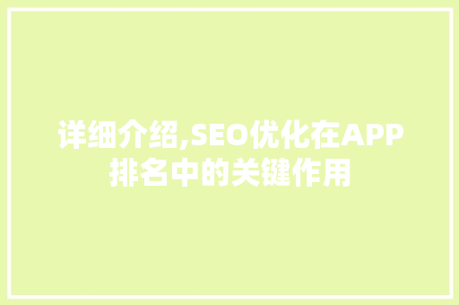 详细介绍,SEO优化在APP排名中的关键作用