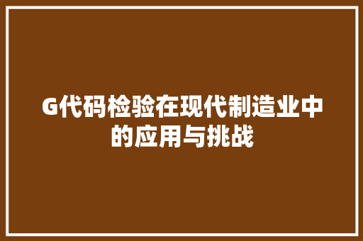 G代码检验在现代制造业中的应用与挑战