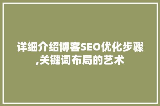 详细介绍博客SEO优化步骤,关键词布局的艺术