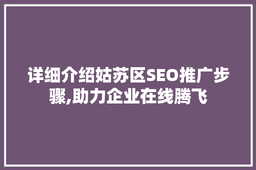 详细介绍姑苏区SEO推广步骤,助力企业在线腾飞