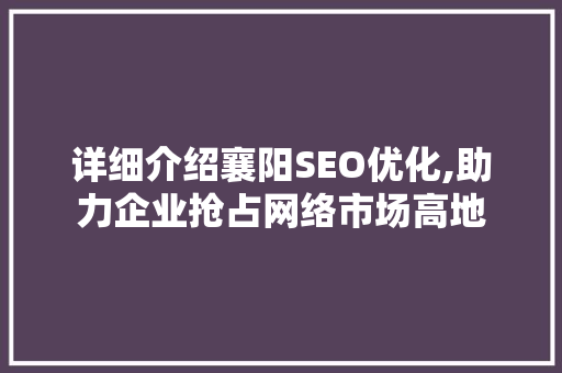 详细介绍襄阳SEO优化,助力企业抢占网络市场高地