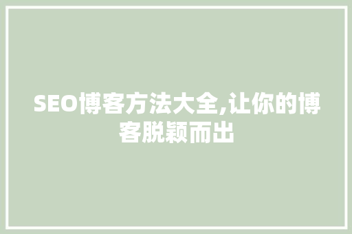 SEO博客方法大全,让你的博客脱颖而出