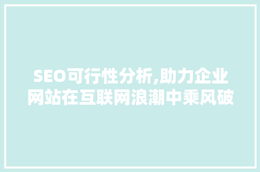 SEO可行性分析,助力企业网站在互联网浪潮中乘风破浪