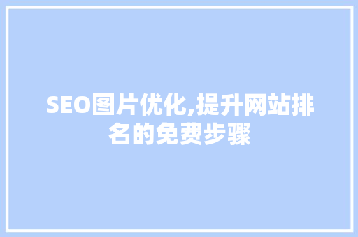 SEO图片优化,提升网站排名的免费步骤