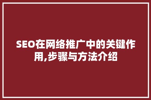 SEO在网络推广中的关键作用,步骤与方法介绍