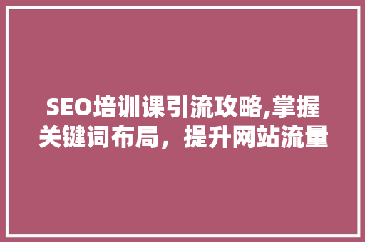 SEO培训课引流攻略,掌握关键词布局，提升网站流量与排名