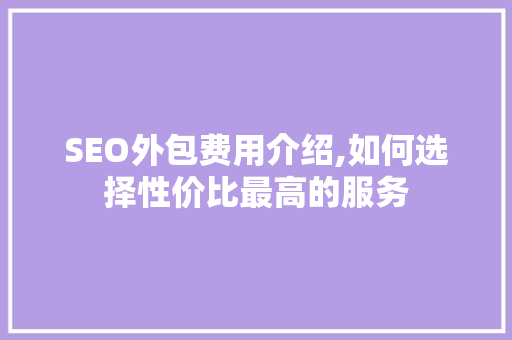 SEO外包费用介绍,如何选择性价比最高的服务