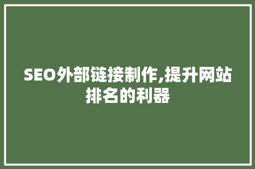 SEO外部链接制作,提升网站排名的利器