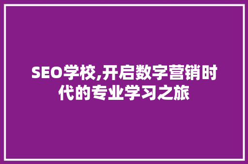SEO学校,开启数字营销时代的专业学习之旅