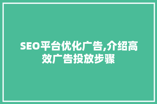 SEO平台优化广告,介绍高效广告投放步骤