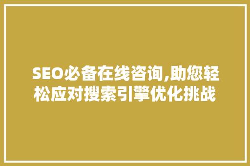 SEO必备在线咨询,助您轻松应对搜索引擎优化挑战