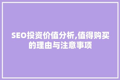 SEO投资价值分析,值得购买的理由与注意事项
