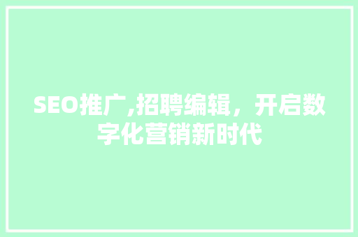 SEO推广,招聘编辑，开启数字化营销新时代