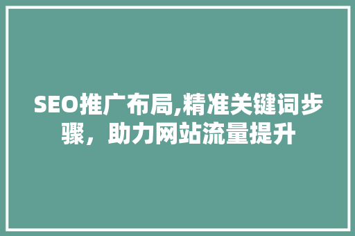 SEO推广布局,精准关键词步骤，助力网站流量提升