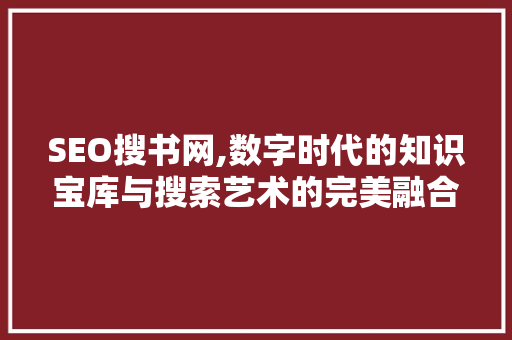 SEO搜书网,数字时代的知识宝库与搜索艺术的完美融合