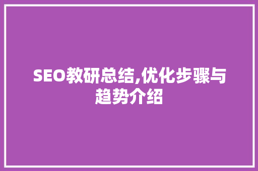 SEO教研总结,优化步骤与趋势介绍