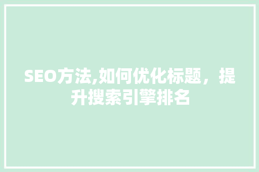 SEO方法,如何优化标题，提升搜索引擎排名