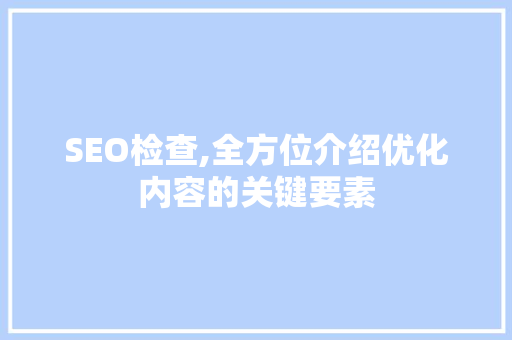 SEO检查,全方位介绍优化内容的关键要素