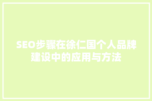 SEO步骤在徐仁国个人品牌建设中的应用与方法