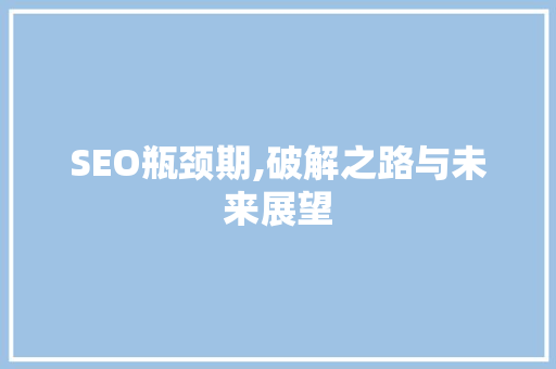 SEO瓶颈期,破解之路与未来展望