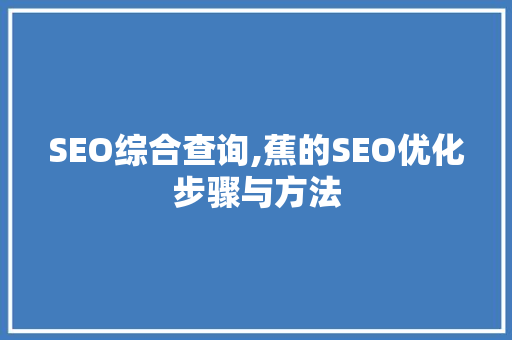 SEO综合查询,蕉的SEO优化步骤与方法