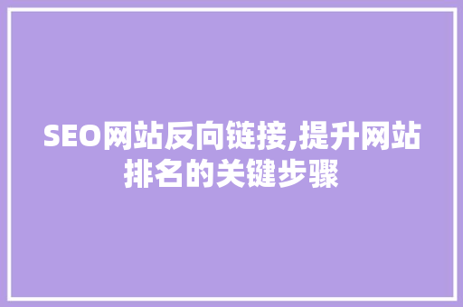 SEO网站反向链接,提升网站排名的关键步骤