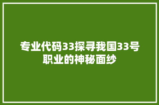 专业代码33探寻我国33号职业的神秘面纱