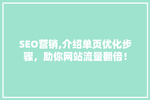 SEO营销,介绍单页优化步骤，助你网站流量翻倍！