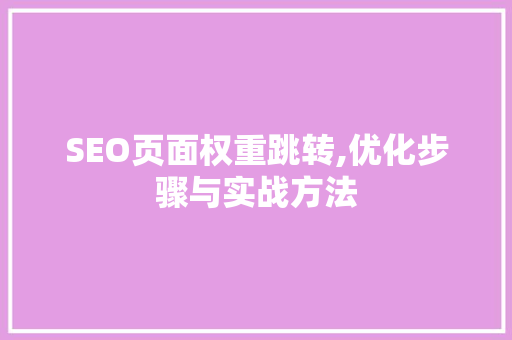 SEO页面权重跳转,优化步骤与实战方法