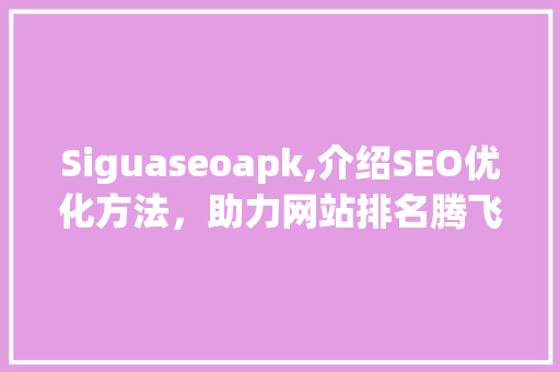 Siguaseoapk,介绍SEO优化方法，助力网站排名腾飞