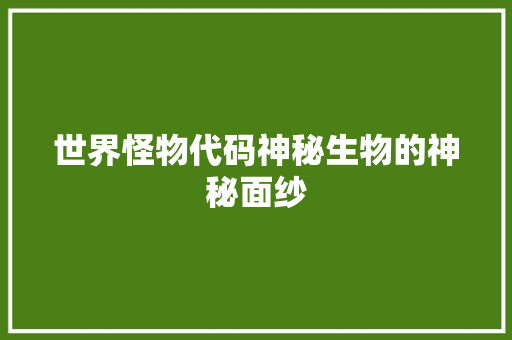 世界怪物代码神秘生物的神秘面纱